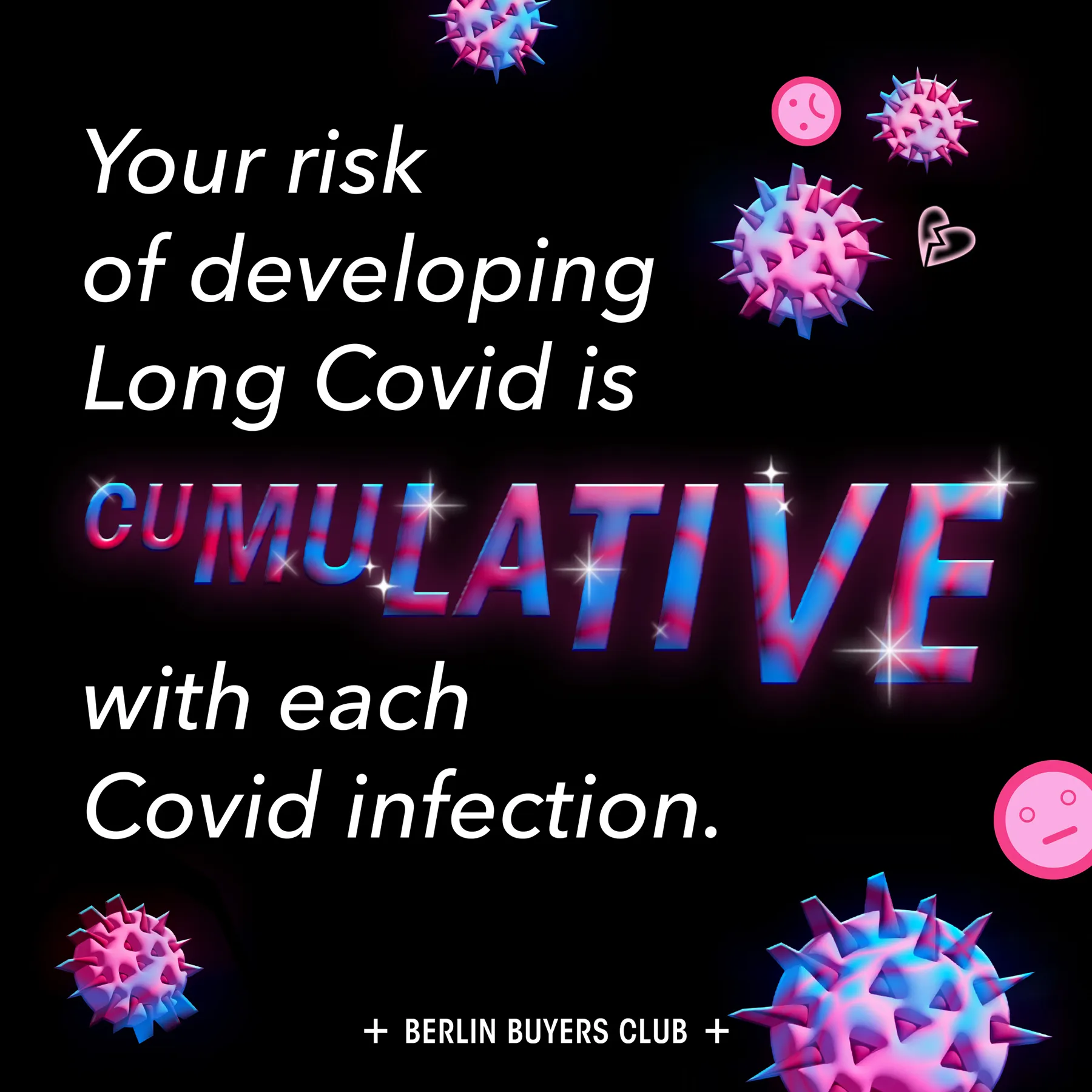 A square image with a black background. There are pink/blue SARS-CoV-2 viral particle illustrations floating around the page. The text says: "Your risk of developing Long Covid is CUMULATIVE with each Covid infection." The word "Cumulative" is visually represented with the letters getting larger from left to right, as opposed to the other white text, it's blue and pink.