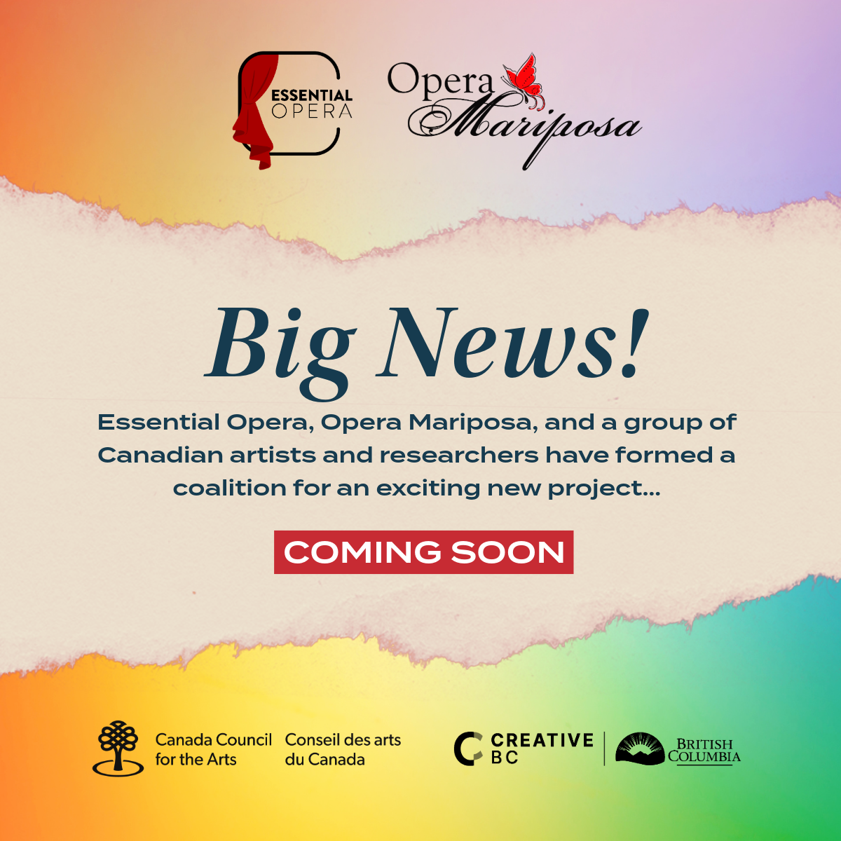 A soft rainbow gradient features a pinkish cream torn paper strip across the middle, with italic text reading, Big News! Smaller sans serif text reads, Essential Opera, Opera Mariposa, and a group of Canadian artists and researchers have formed a coalition for an exciting new project... Coming soon. At the top are black and red logos for Essential Opera and Opera Mariposa, and at the bottom are black logos for Canada Council for the Arts / Conseil des arts du Canada, Creative BC and the Province of British Columbia.